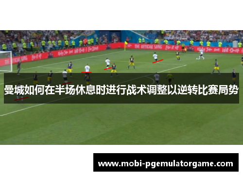 曼城如何在半场休息时进行战术调整以逆转比赛局势