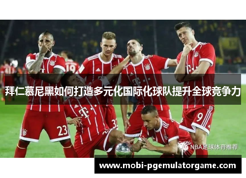 拜仁慕尼黑如何打造多元化国际化球队提升全球竞争力
