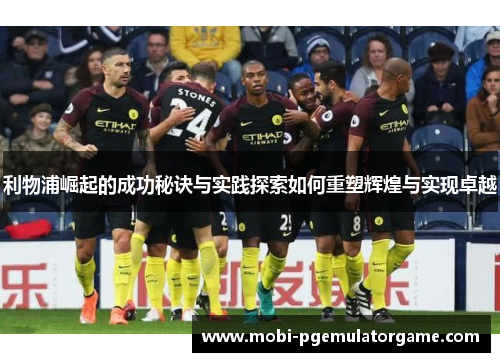 利物浦崛起的成功秘诀与实践探索如何重塑辉煌与实现卓越