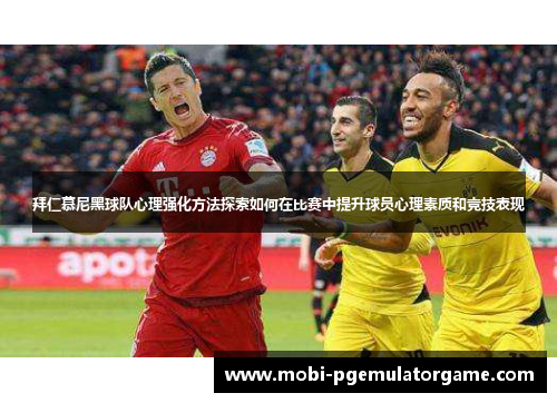 拜仁慕尼黑球队心理强化方法探索如何在比赛中提升球员心理素质和竞技表现