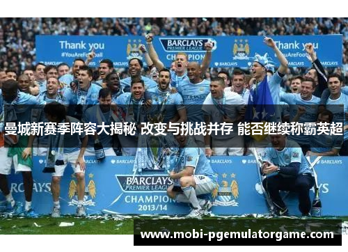 曼城新赛季阵容大揭秘 改变与挑战并存 能否继续称霸英超