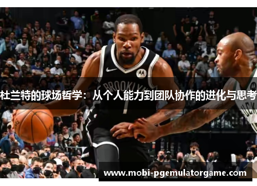 杜兰特的球场哲学：从个人能力到团队协作的进化与思考
