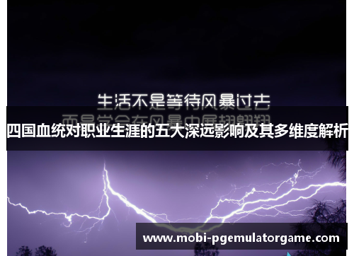 四国血统对职业生涯的五大深远影响及其多维度解析