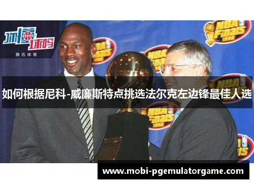 如何根据尼科-威廉斯特点挑选法尔克左边锋最佳人选