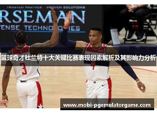 篮球奇才杜兰特十大关键比赛表现因素解析及其影响力分析
