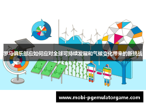 罗马俱乐部应如何应对全球可持续发展和气候变化带来的新挑战