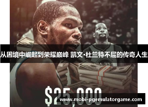 从困境中崛起到荣耀巅峰 凯文·杜兰特不屈的传奇人生