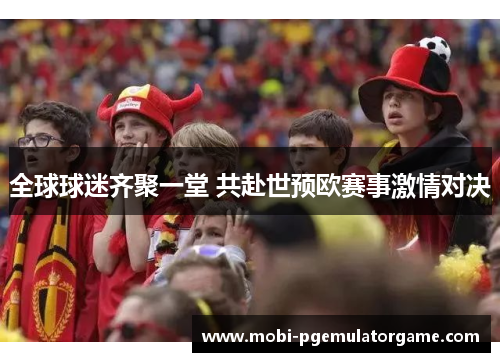 全球球迷齐聚一堂 共赴世预欧赛事激情对决