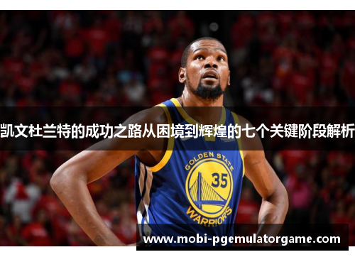 凯文杜兰特的成功之路从困境到辉煌的七个关键阶段解析
