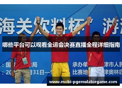 哪些平台可以观看全运会决赛直播全程详细指南