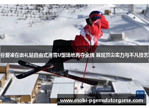 谷爱凌在崇礼站自由式滑雪U型场地再夺金牌 展现顶尖实力与不凡技艺