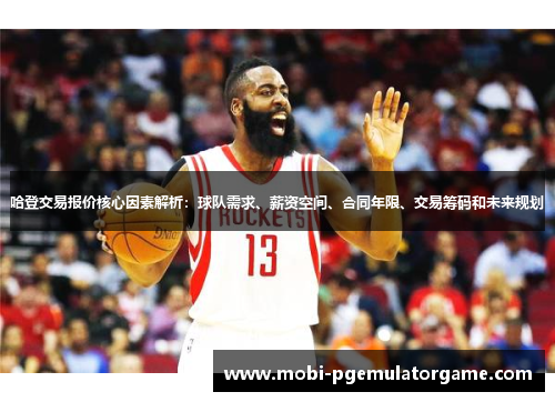 哈登交易报价核心因素解析：球队需求、薪资空间、合同年限、交易筹码和未来规划