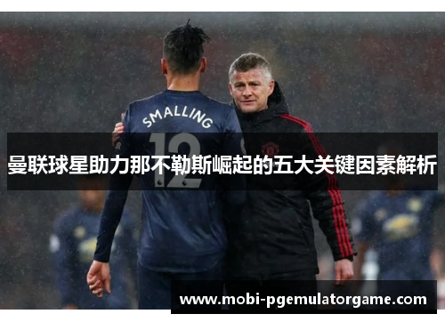 曼联球星助力那不勒斯崛起的五大关键因素解析