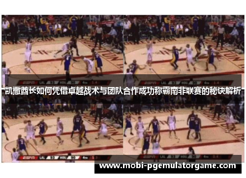 凯撒酋长如何凭借卓越战术与团队合作成功称霸南非联赛的秘诀解析