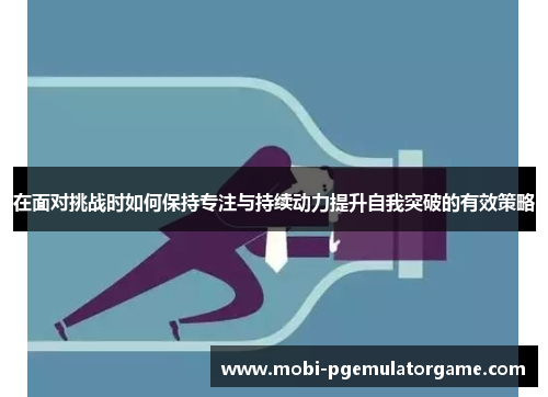 在面对挑战时如何保持专注与持续动力提升自我突破的有效策略