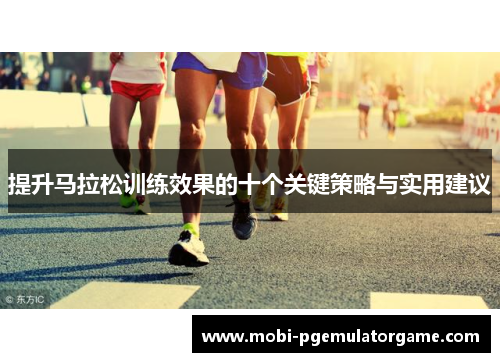 提升马拉松训练效果的十个关键策略与实用建议