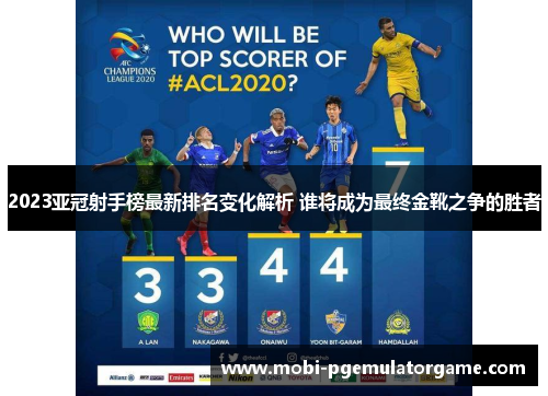 2023亚冠射手榜最新排名变化解析 谁将成为最终金靴之争的胜者