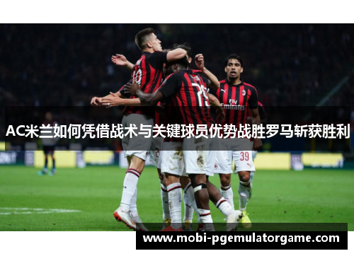 AC米兰如何凭借战术与关键球员优势战胜罗马斩获胜利