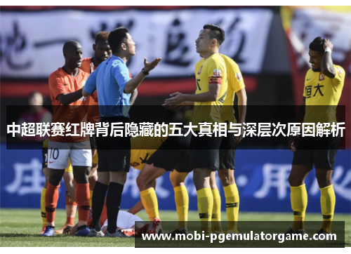 中超联赛红牌背后隐藏的五大真相与深层次原因解析