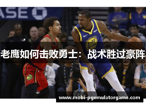 老鹰如何击败勇士：战术胜过豪阵