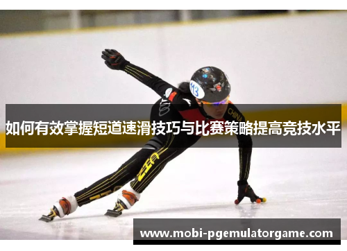 如何有效掌握短道速滑技巧与比赛策略提高竞技水平