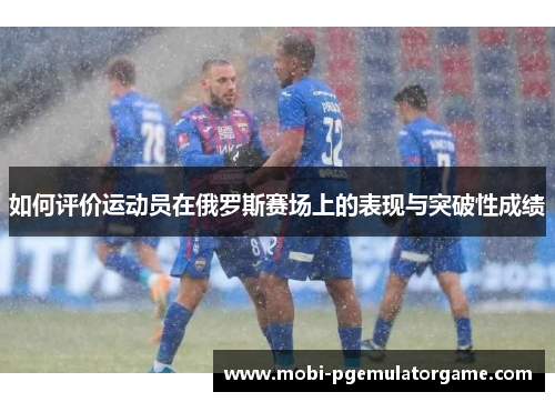 如何评价运动员在俄罗斯赛场上的表现与突破性成绩