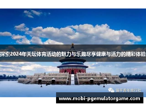 探索2024年天坛体育活动的魅力与乐趣尽享健康与活力的精彩体验