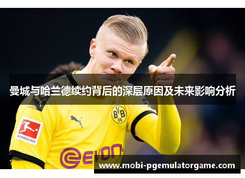 曼城与哈兰德续约背后的深层原因及未来影响分析
