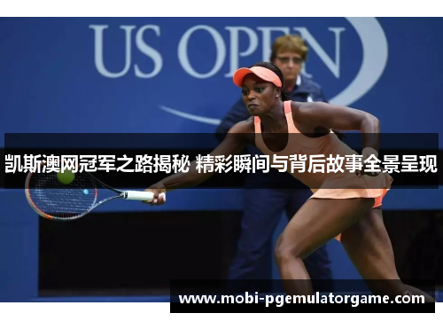 凯斯澳网冠军之路揭秘 精彩瞬间与背后故事全景呈现