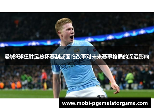曼城8球狂胜足总杯赛制或面临改革对未来赛事格局的深远影响