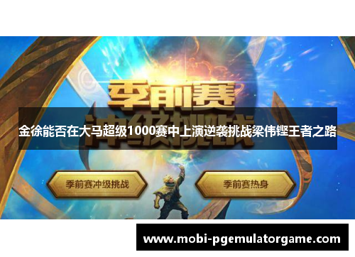 金徐能否在大马超级1000赛中上演逆袭挑战梁伟铿王者之路