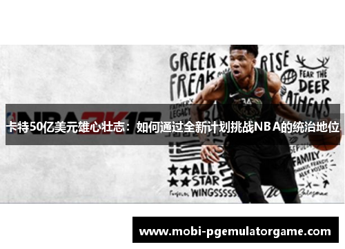 卡特50亿美元雄心壮志：如何通过全新计划挑战NBA的统治地位