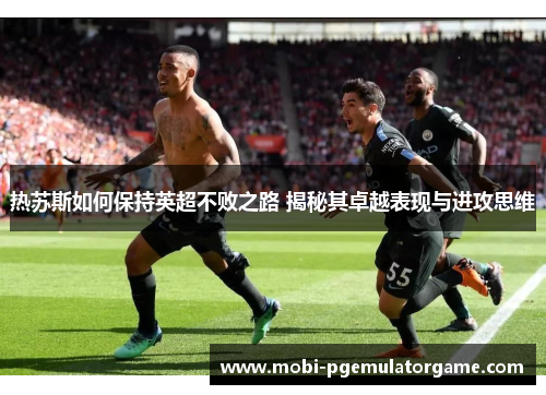 热苏斯如何保持英超不败之路 揭秘其卓越表现与进攻思维