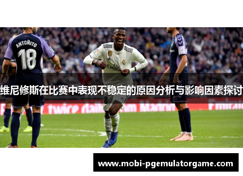 维尼修斯在比赛中表现不稳定的原因分析与影响因素探讨