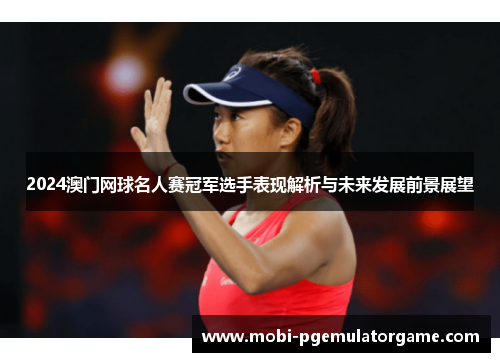 2024澳门网球名人赛冠军选手表现解析与未来发展前景展望
