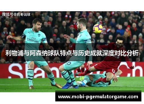 利物浦与阿森纳球队特点与历史成就深度对比分析