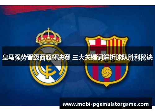 皇马强势晋级西超杯决赛 三大关键词解析球队胜利秘诀
