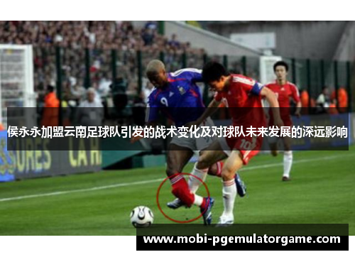 侯永永加盟云南足球队引发的战术变化及对球队未来发展的深远影响