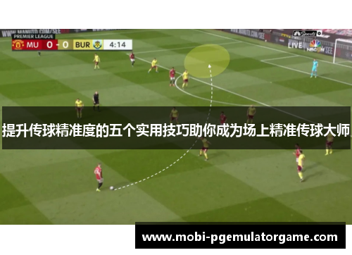 提升传球精准度的五个实用技巧助你成为场上精准传球大师