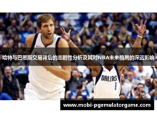哈特与巴恩斯交易背后的悲剧性分析及其对NBA未来格局的深远影响
