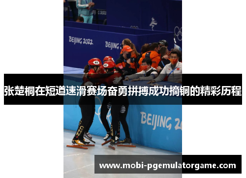张楚桐在短道速滑赛场奋勇拼搏成功摘铜的精彩历程