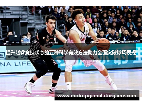 提升赵睿竞技状态的五种科学有效方法助力全面突破球场表现