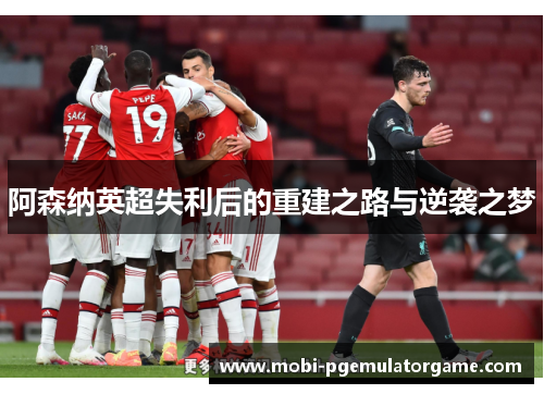 阿森纳英超失利后的重建之路与逆袭之梦