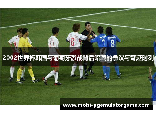 2002世界杯韩国与葡萄牙激战背后暗藏的争议与奇迹时刻