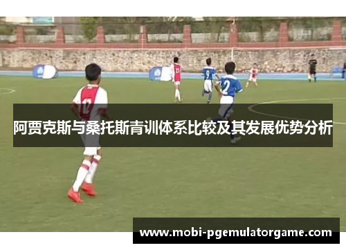阿贾克斯与桑托斯青训体系比较及其发展优势分析