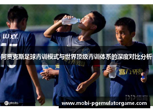 阿贾克斯足球青训模式与世界顶级青训体系的深度对比分析