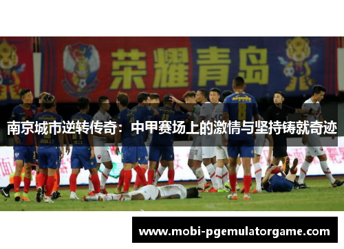 南京城市逆转传奇：中甲赛场上的激情与坚持铸就奇迹