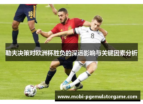勒夫决策对欧洲杯胜负的深远影响与关键因素分析