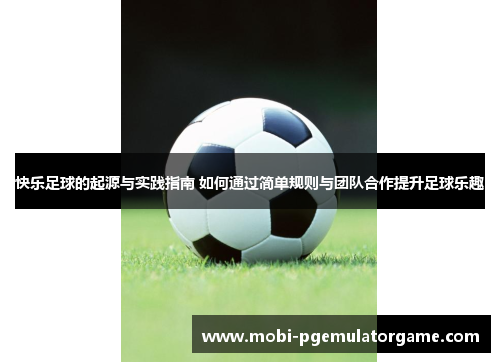 快乐足球的起源与实践指南 如何通过简单规则与团队合作提升足球乐趣