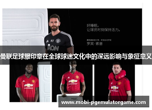 曼联足球服印章在全球球迷文化中的深远影响与象征意义